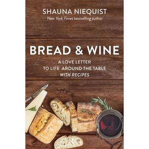 Bread and Wine: A Love Letter to Life Around the Table with Recipes -- Shauna Ni
